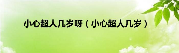 小心超人几岁呀（小心超人几岁）