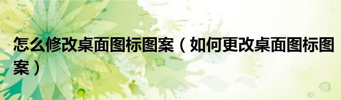 怎么修改桌面图标图案（如何更改桌面图标图案）