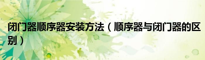 闭门器顺序器安装方法（顺序器与闭门器的区别）