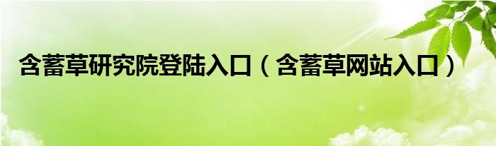 含蓄草研究院登陆入口（含蓄草网站入口）