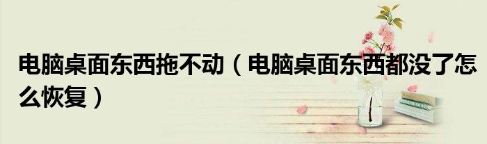 电脑桌面东西拖不动（电脑桌面东西都没了怎么恢复）