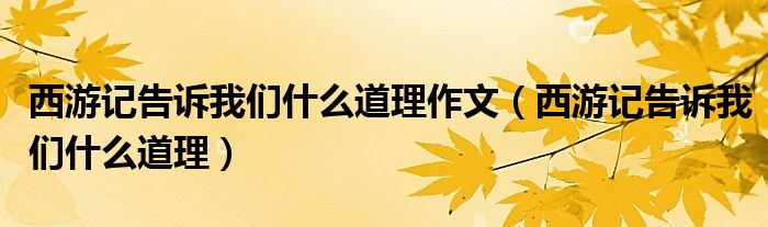 西游记告诉我们什么道理作文（西游记告诉我们什么道理）