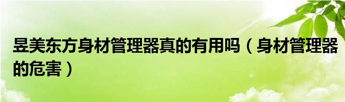 昱美东方身材管理器真的有用吗（身材管理器的危害）