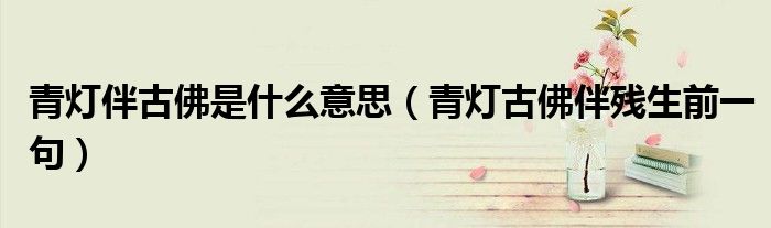 青灯伴古佛是什么意思（青灯古佛伴残生前一句）