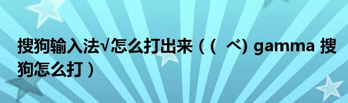 搜狗输入法√怎么打出来（(  べ) gamma 搜狗怎么打）