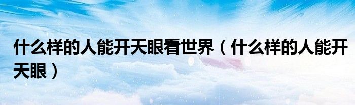 什么样的人能开天眼看世界（什么样的人能开天眼）
