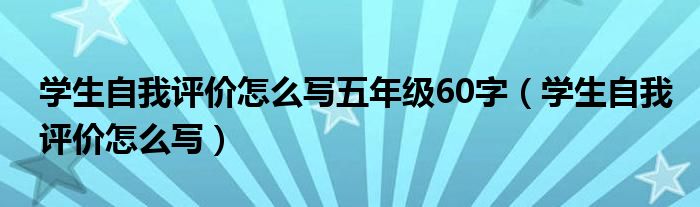 学生自我评价怎么写五年级60字（学生自我评价怎么写）