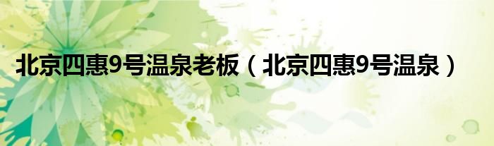 北京四惠9号温泉老板（北京四惠9号温泉）