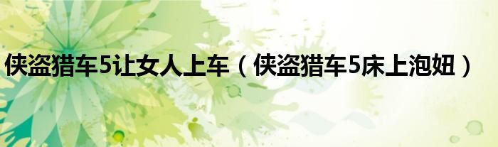 侠盗猎车5让女人上车（侠盗猎车5床上泡妞）