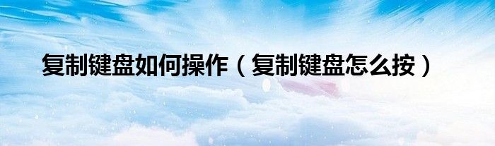 复制键盘如何操作（复制键盘怎么按）