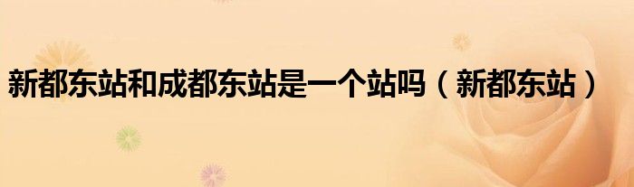 新都东站和成都东站是一个站吗（新都东站）