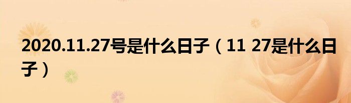 2020.11.27号是什么日子（11 27是什么日子）