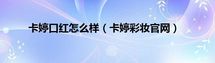 卡婷口红怎么样（卡婷彩妆官网）