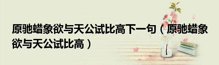 原驰蜡象欲与天公试比高下一句（原驰蜡象 欲与天公试比高）