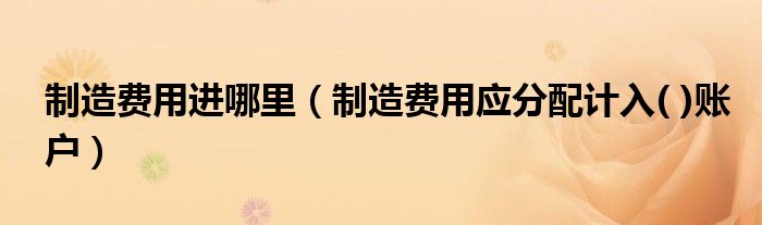 制造费用进哪里（制造费用应分配计入( )账户）