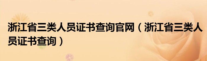 浙江省三类人员证书查询官网（浙江省三类人员证书查询）