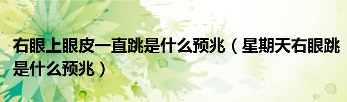 右眼上眼皮一直跳是什么预兆（星期天右眼跳是什么预兆）