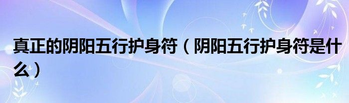真正的阴阳五行护身符（阴阳五行护身符是什么）