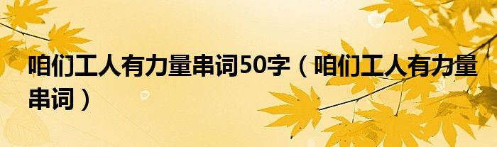 咱们工人有力量串词50字（咱们工人有力量串词）
