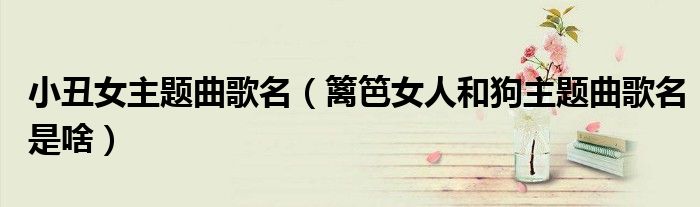 小丑女主题曲歌名（篱笆女人和狗主题曲歌名是啥）