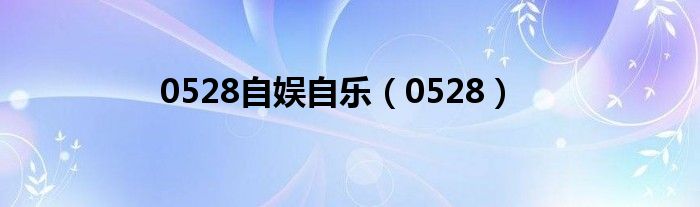 0528自娱自乐（0528）