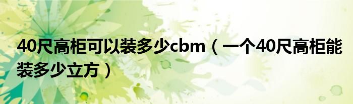 40尺高柜可以装多少cbm（一个40尺高柜能装多少立方）