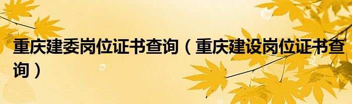 重庆建委岗位证书查询（重庆建设岗位证书查询）