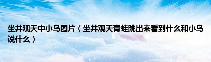 坐井观天中小鸟图片（坐井观天青蛙跳出来看到什么和小鸟说什么）