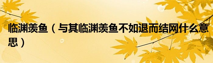 临渊羡鱼（与其临渊羡鱼不如退而结网什么意思）