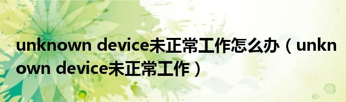 unknown device未正常工作怎么办（unknown device未正常工作）