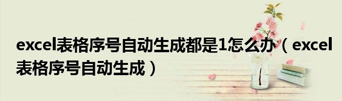 excel表格序号自动生成都是1怎么办（excel表格序号自动生成）