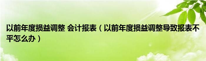 以前年度损益调整 会计报表（以前年度损益调整导致报表不平怎么办）