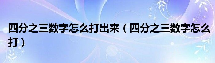 四分之三数字怎么打出来（四分之三数字怎么打）