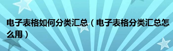 电子表格如何分类汇总（电子表格分类汇总怎么用）