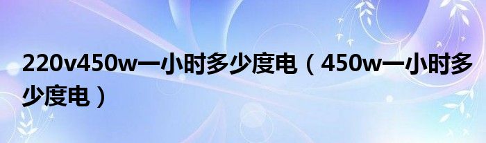 220v450w一小时多少度电（450w一小时多少度电）