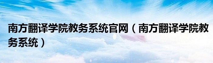 南方翻译学院教务系统官网（南方翻译学院教务系统）
