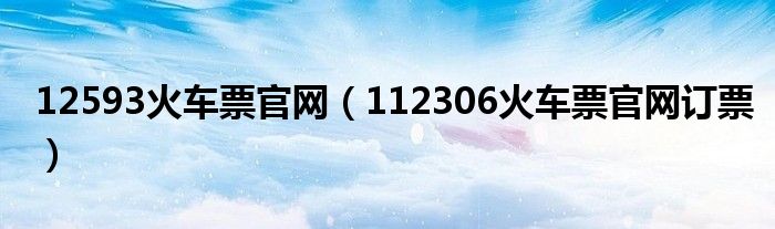 12593火车票官网（112306火车票官网订票）