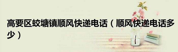 高要区蛟塘镇顺风快递电话（顺风快递电话多少）