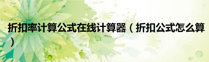 折扣率计算公式在线计算器（折扣公式怎么算）