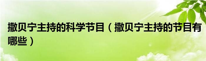 撒贝宁主持的科学节目（撒贝宁主持的节目有哪些）