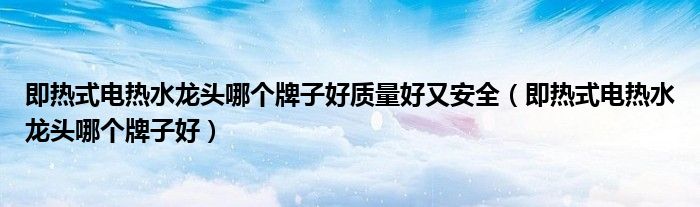 即热式电热水龙头哪个牌子好质量好又安全（即热式电热水龙头哪个牌子好）