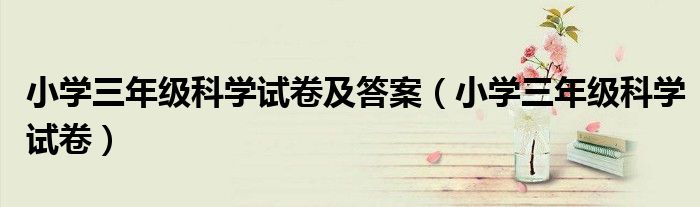 小学三年级科学试卷及答案（小学三年级科学试卷）