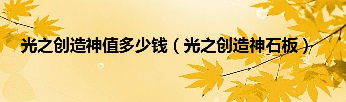 光之创造神值多少钱（光之创造神石板）