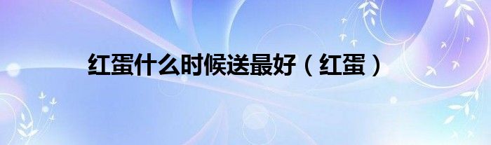 红蛋什么时候送最好（红蛋）