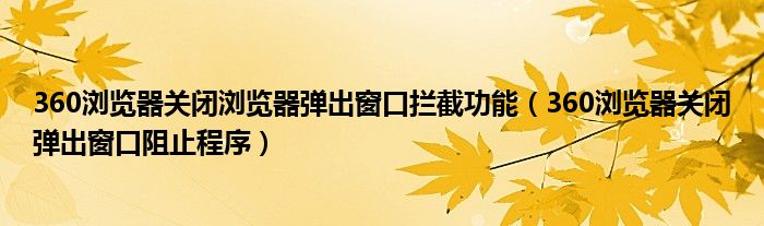 360浏览器关闭浏览器弹出窗口拦截功能（360浏览器关闭弹出窗口阻止程序）