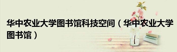 华中农业大学图书馆科技空间（华中农业大学图书馆）