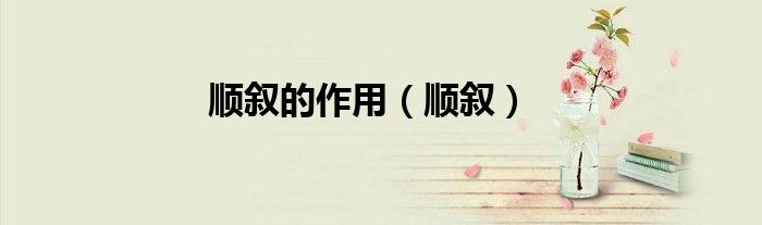 顺叙的作用（顺叙）