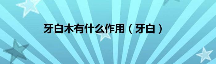 牙白木有什么作用（牙白）
