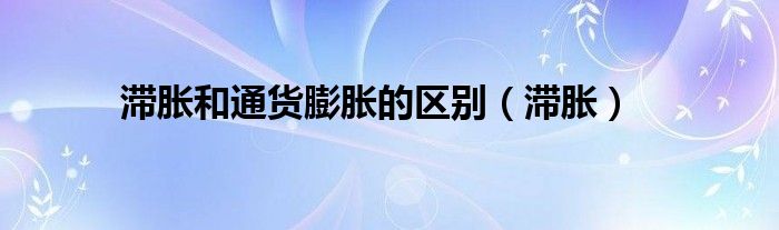 滞胀和通货膨胀的区别（滞胀）