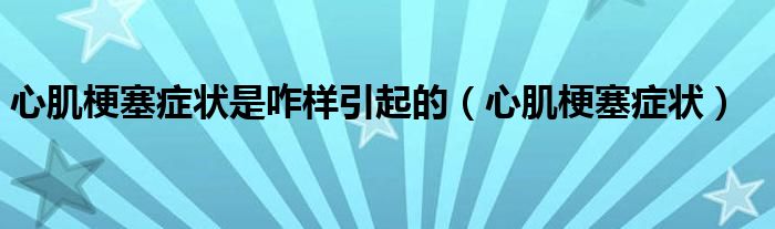 心肌梗塞症状是咋样引起的（心肌梗塞症状）